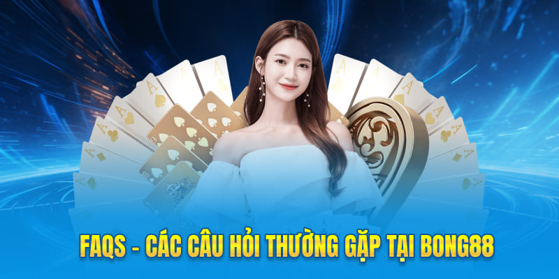 FAQS - Các câu hỏi thường gặp tại Bong88