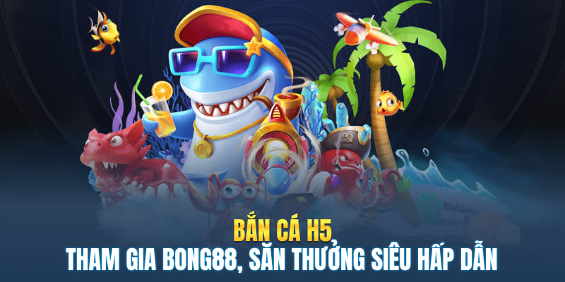 Bắn Cá H5 - Tham Gia Bong88, Săn Thưởng Siêu Hấp Dẫn